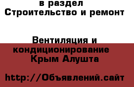  в раздел : Строительство и ремонт » Вентиляция и кондиционирование . Крым,Алушта